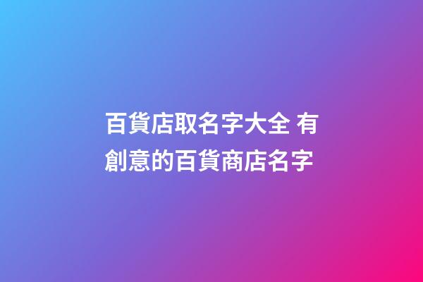 百貨店取名字大全 有創意的百貨商店名字-第1張-店鋪起名-玄機派